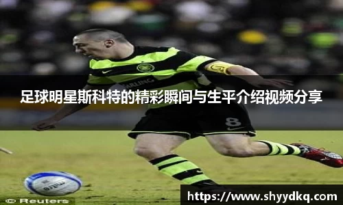 足球明星斯科特的精彩瞬间与生平介绍视频分享